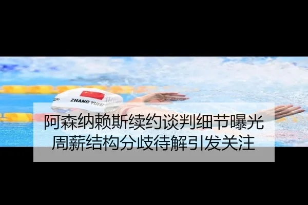 阿森纳赖斯续约谈判细节曝光 周薪结构分歧待解引发关注